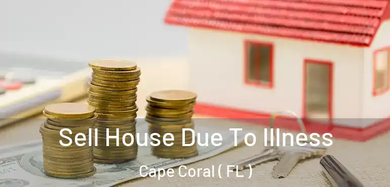  Sell House Due To Illness Cape Coral ( FL )