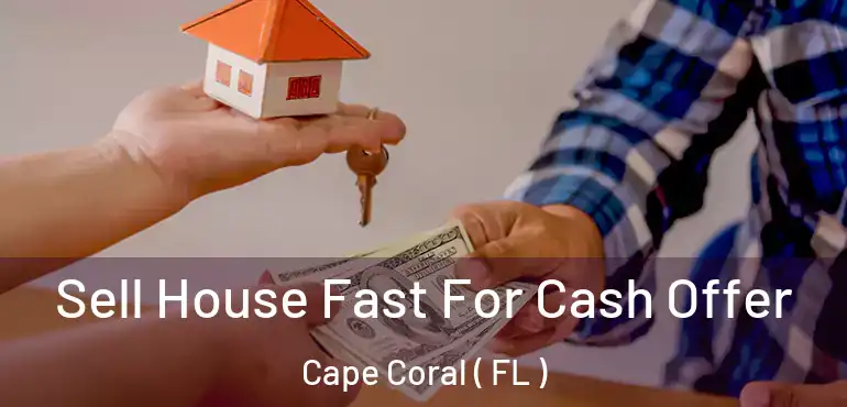  Sell House Fast For Cash Offer Cape Coral ( FL )