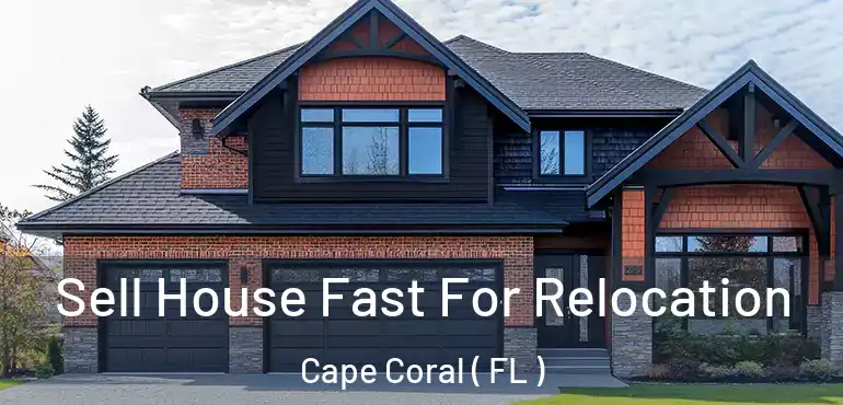  Sell House Fast For Relocation Cape Coral ( FL )